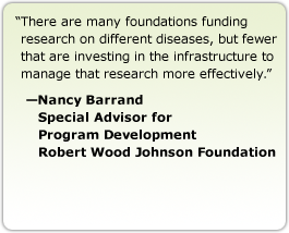 There are many foundations funding research on different diseases, but fewer that are investing in the infrastructure to manage that research more effectively. --Nancy Barrand, Special Advisor for Program Development, Robert Wood Johnson Foundation