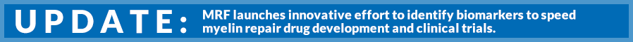 UPDATE: MRF launches innovative effort to identify biomarkers to speed myelin repair drug development and clinical trials.